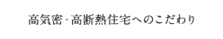 高気密・高断熱住宅へのこだわり