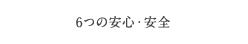 6つの安心・安全